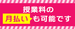 授業料の月払いも可能です。